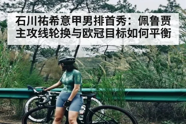 石川祐希意甲男排首秀:佩鲁贾主攻线轮换与欧冠目标如何平衡